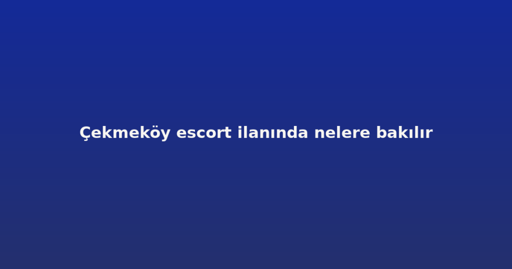 Çekmeköy escort ilanında nelere bakılır