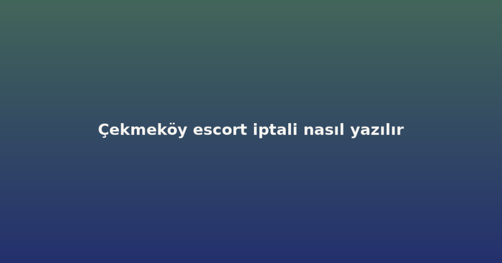 Çekmeköy escort iptali nasıl yazılır