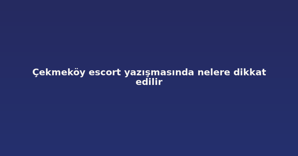 Çekmeköy escort yazışmasında nelere dikkat edilir Çekmeköy escort yazışmasında nelere dikkat edilir